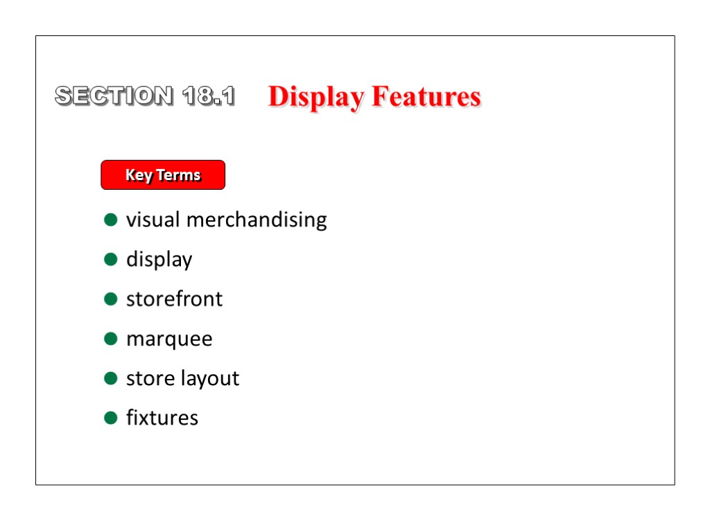 SECTION 18.1 Display Features Key Terms visual merchandising display storefront marquee store layout fixtures